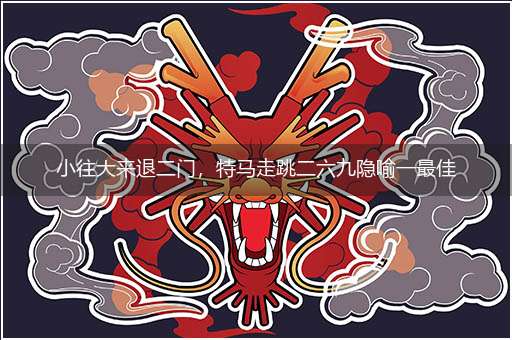 小往大来退二门，特马走跳二六九隐喻一最佳生肖,独家释义词语解释!