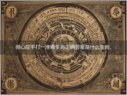 得心应手打一准确生肖正确答案是什么生肖,独家释义词语解释!