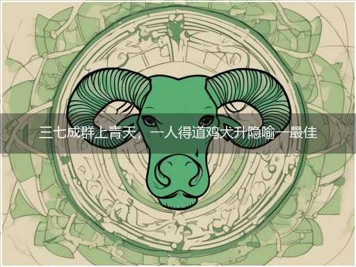 三七成群上青天，一人得道鸡犬升隐喻一最佳生肖,独家释义词语解释!