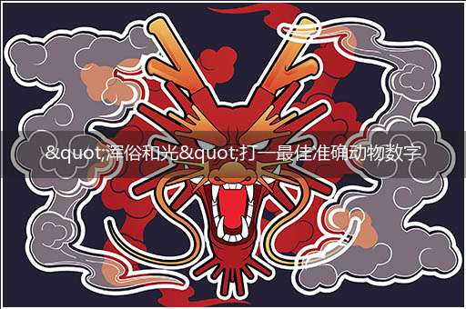 "浑俗和光"打一最佳准确动物数字生肖,独家释义解释成语解析