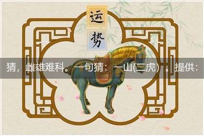 猜,雌雄难科。一句猜:一山(二虎)。提供:(食子)。隐喻一最佳生肖,独家释义词语解释!