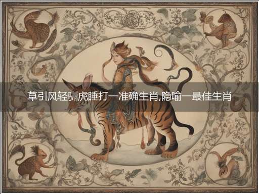 草引风轻驯虎睡打一准确生肖,隐喻一最佳生肖,独家释义词语解释!