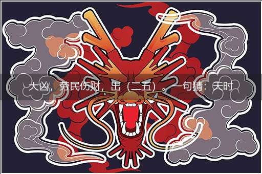 大凶，劳民伤财，出（二五）。一句猜：天时人和。提供：（x)。隐喻一最佳生肖,独家释义词语解释!