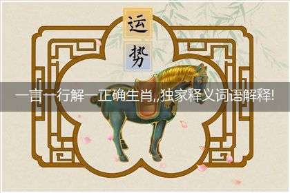 一言一行解一正确生肖,,独家释义词语解释!