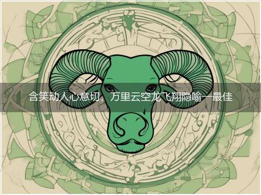 含笑动人心意切,万里云空龙飞翔隐喻一最佳生肖,独家释义词语解释!