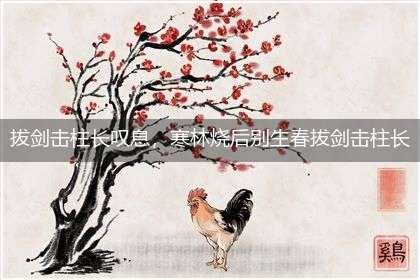 拔剑击柱长叹息，寒林烧后别生春拔剑击柱长叹息，寒林烧后别生春