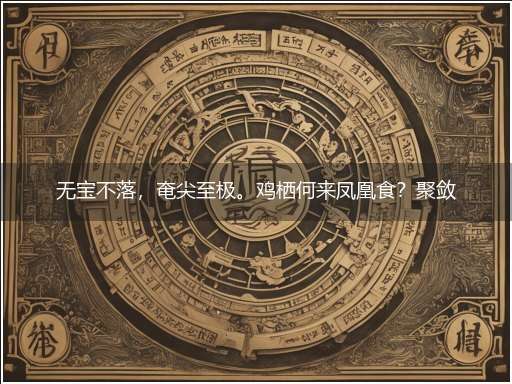 无宝不落,奄尖至极。鸡栖何来凤凰食?聚敛无厌,人之本色。若肯屈就有出息!隐喻一最佳生肖,独家释义词语解释!