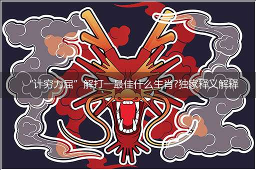 “计穷力屈”解打一最佳什么生肖?独家释义解释成语解析