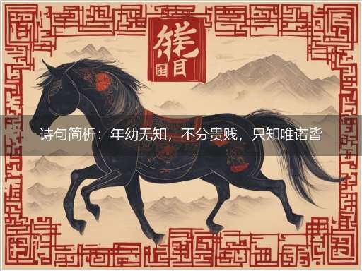 诗句简析:年幼无知,不分贵贱,只知唯诺皆称是,长大以后,父母恩勤,可惜一切俱往矣打一生肖最佳正确生肖词语解析,独家释义解释成语解析