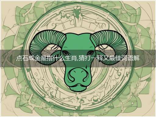 点石成金是指什么生肖,猜打一释义最佳词语解释