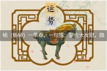 杨(杨柳)一条春。一句猜:蒙古大发财。隐喻一最佳生肖,独家释义词语解释!