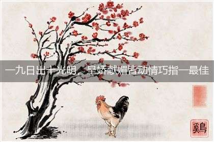 一九日出十光明，呈娇献媚皆动情巧指一最佳最佳生肖,独家释义词语解释!