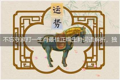 不忘守家打一生肖最佳正确生肖词语解析,独家释义解释成语解析