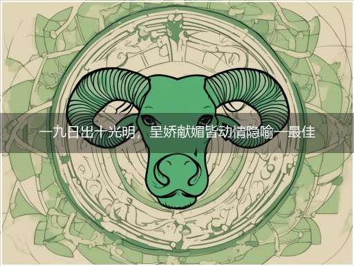 一九日出十光明，呈娇献媚皆动情隐喻一最佳生肖,独家释义词语解释!