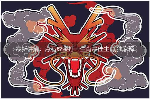 最新讲解:点石成金打一生肖最佳生肖,独家释义词语解释!