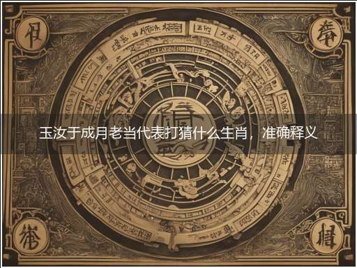 玉汝于成月老当代表打猜什么生肖,准确释义最佳成语解释