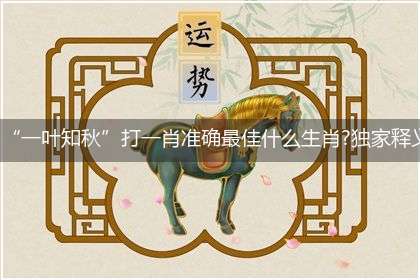 “一叶知秋”打一肖准确最佳什么生肖?独家释义解释成语解析