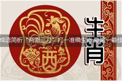 成语简析“两面三刀”打一准确生肖,隐喻一最佳生肖,独家释义词语解释!