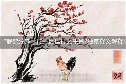 “截鹤续凫”打一最佳什么生肖?独家释义解释成语答析