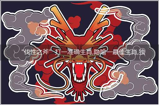 “伐性之斧”打一准确生肖,隐喻一最佳生肖,独家释义词语解释!