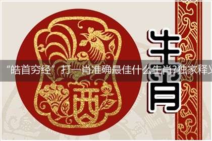“皓首穷经”打一肖准确最佳什么生肖?独家释义解释成语解析!