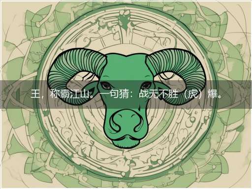 王，称霸江山。一句猜：战无不胜（虎）爆。提供：（禄）猜指打一最佳生肖,独家词语理解解析