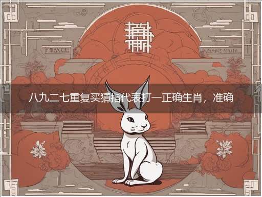 八九二七重复买猜指代表打一正确生肖,准确释义最佳成语解释