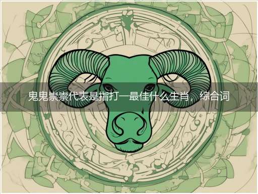 鬼鬼祟祟代表是指打一最佳什么生肖，综合词语阐述解答解释