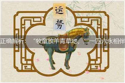 正确解析:“牧童放羊青草地,二一四六永相伴”隐喻一最佳生肖,独家释义词语解释!
