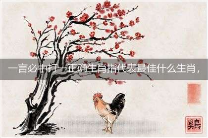 一言必中打一正确生肖指代表最佳什么生肖,释义作答谜底解释答案
