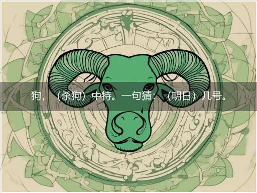狗，（杀狗）中特。一句猜：（明日）几号。提供：（猪）。注：（猪下面多一横）。隐喻一最佳生肖,独家释义词语解释!