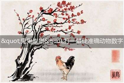 "鬼鬼祟祟"打一最佳准确动物数字生肖,独家释义解释成语解析