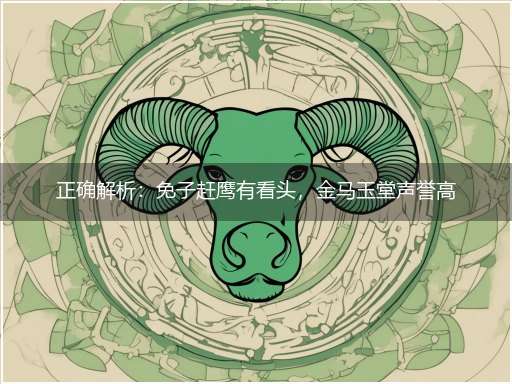 正确解析：免子赶鹰有看头，金马玉堂声誉高猜解一最准确生肖，词语解释释义刨解赏析