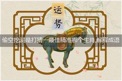 偷空挖洞是打猜一最佳精准哪个生肖,解释成语落实作答