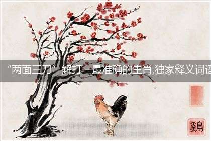 “两面三刀”解打一最准确的生肖,独家释义词语解释!
