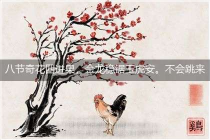 八节奇花四进果,金龙稳锯玉虎安。不会跳来不走路,人人尊它翁先生指打一最佳准确生肖完美释义词语,独家释义词语解释!