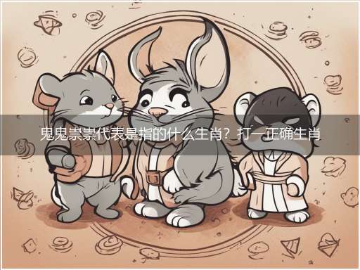 鬼鬼祟祟代表是指的什么生肖？打一正确生肖完美逻辑答析