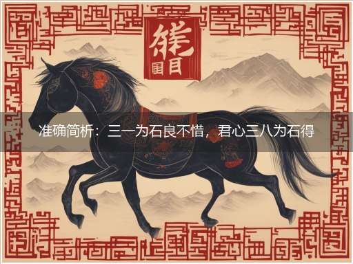 准确简析：三一为石良不惜，君心三八为石得”隐喻一最佳生肖,独家释义词语解释!