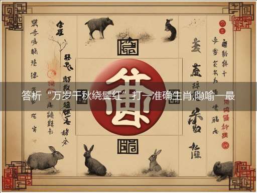 答析“万岁千秋绕鬓红”打一准确生肖,隐喻一最佳生肖,独家释义词语解释!