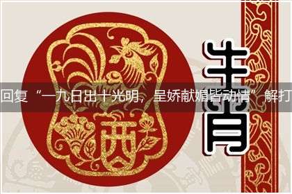 回复“一九日出十光明，呈娇献媚皆动情”解打一精准最佳生肖,独家释义词语解释!