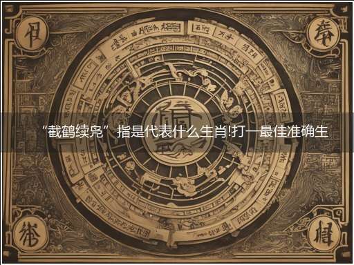 “截鹤续凫”指是代表什么生肖!打一最佳准确生肖精选解释分析