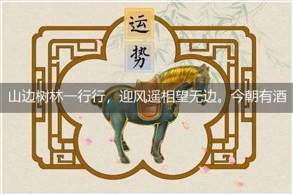 山边树林一行行,迎风遥相望无边。今朝有酒今朝醉,醉过一天看明天隐喻一最佳生肖,独家释义词语解释!