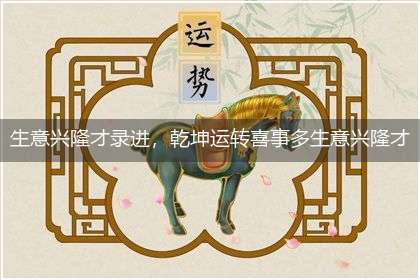 生意兴隆才录进,乾坤运转喜事多生意兴隆才录进,乾坤运转喜事多