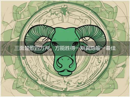 三面楚歌四方两,方能胜得一期真隐喻一最佳生肖,独家释义词语解释!