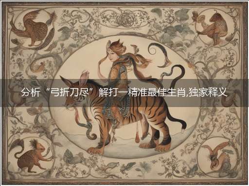 分析“弓折刀尽”解打一精准最佳生肖,独家释义词语解释!