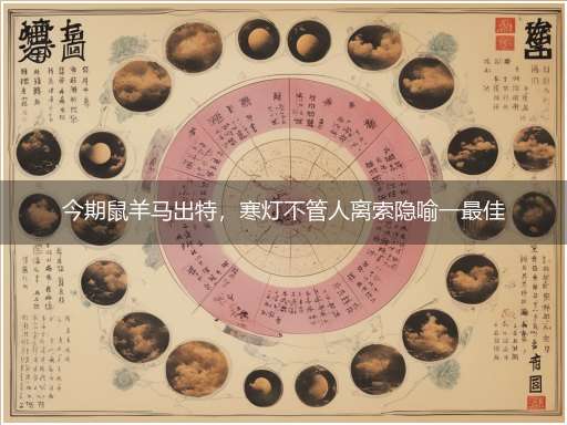 今期鼠羊马出特,寒灯不管人离索隐喻一最佳生肖,独家释义词语解释!