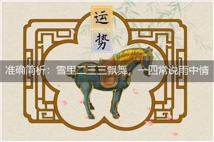 准确简析：雪里二三三飘舞，一四常说雨中情。千里好事二七牵，三五衣冠荣耀归”隐喻一最佳生肖,独家释义词语解释!