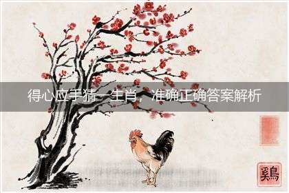 得心应手猜一生肖,准确正确答案解析