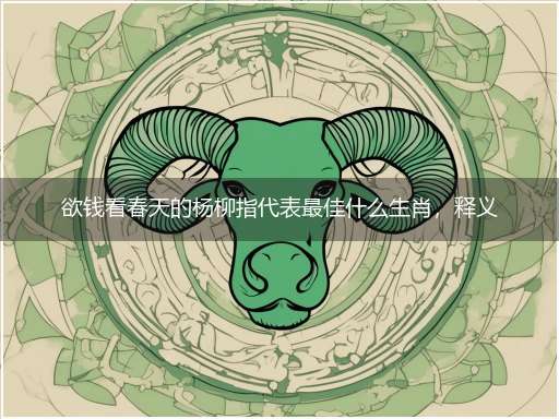 欲钱看春天的杨柳指代表最佳什么生肖，释义作答谜底解释答案