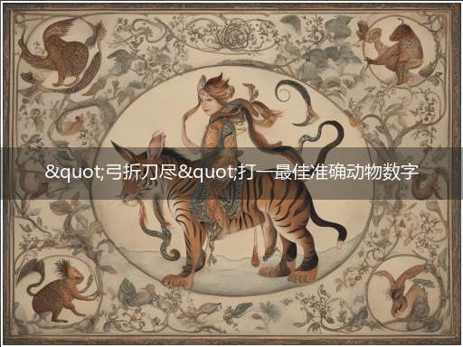 "弓折刀尽"打一最佳准确动物数字生肖,独家释义解释成语解析